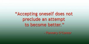 Accepting oneself does not preclude an attempt to become better. -Flannery O'Connor